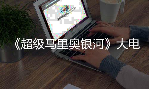 里奥大电影超超越万美级马票房前作银河元 首日