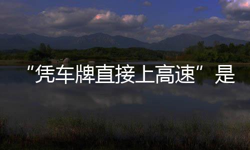 直接准确的信读车牌凭息解上高速是不